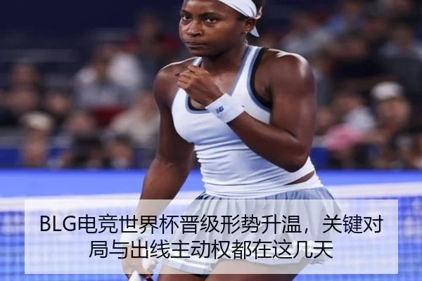 BLG电竞世界杯晋级形势升温，关键对局与出线主动权都在这几天